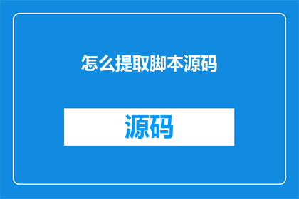 怎么提取脚本源码(如何有效提取和分析脚本源码？)