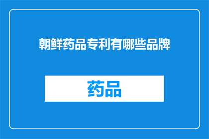 朝鲜药品专利有哪些品牌(朝鲜药品专利品牌有哪些？)