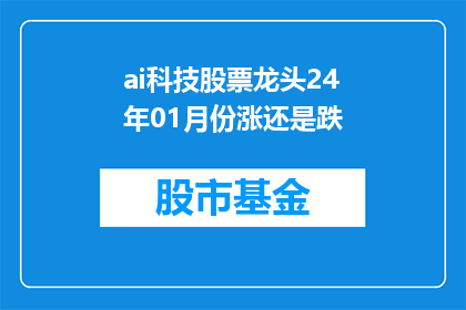 ai科技股票龙头24年01月份涨还是跌(2024年1月，AI科技股票龙头的走势将如何？是上涨还是下跌？)