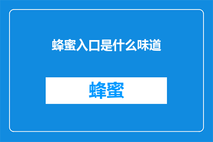 蜂蜜入口是什么味道(探索蜂蜜的奇妙滋味：入口后，你将体验到何种风味？)