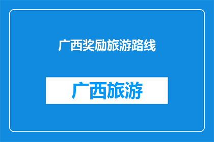 广西奖励旅游路线(广西旅游路线如何获得奖励？)