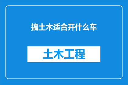 搞土木适合开什么车(土木工程师适合开哪种车型？)