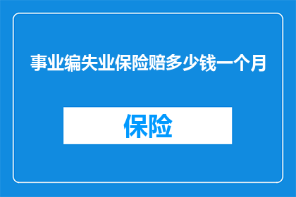 事业编失业保险赔多少钱一个月(事业编人员在失业时，每月能领取多少失业保险金？)