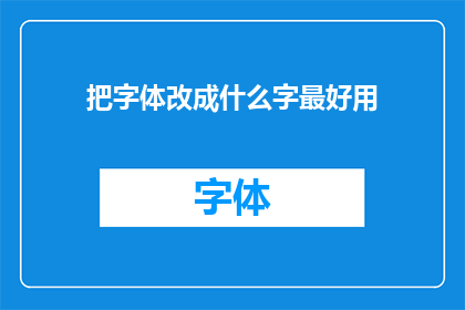 把字体改成什么字最好用(什么字体最适合您的需求？)