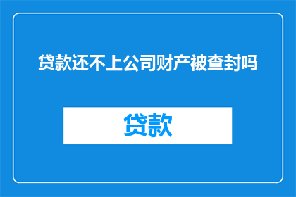 贷款还不上公司财产被查封吗(如果无法偿还贷款，公司财产是否会被查封？)