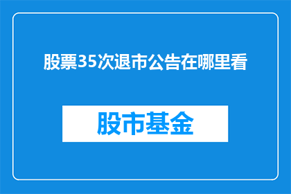 股票35次退市公告在哪里看(如何查询股票35次退市公告？)