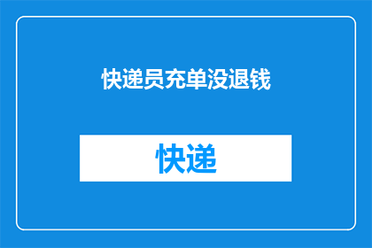 快递员充单没退钱(快递单未退款，快递员是否应承担责任？)