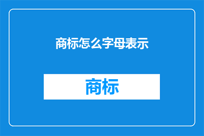 商标怎么字母表示(如何用字母表示商标？)
