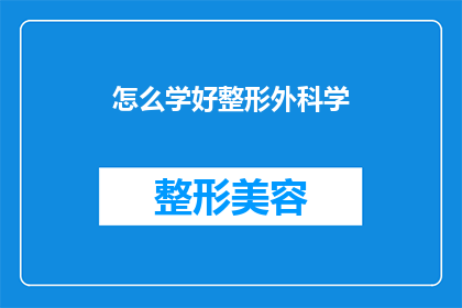 怎么学好整形外科学(如何有效提升整形外科学的知识水平？)