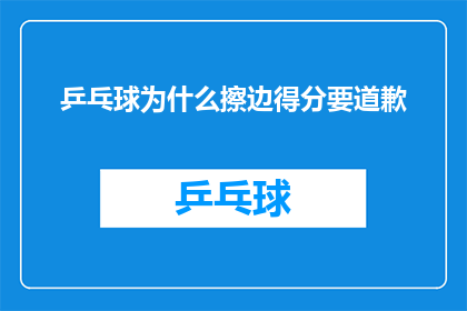 乒乓球为什么擦边得分要道歉(乒乓球比赛中，为何擦边得分后需要道歉？)