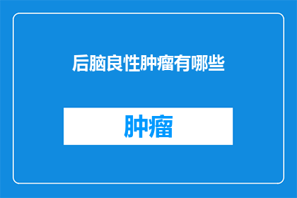 后脑良性肿瘤有哪些(后脑良性肿瘤有哪些？)