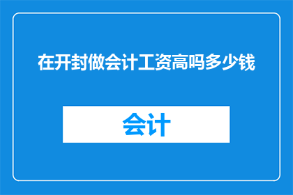 在开封做会计工资高吗多少钱(开封地区会计职位的薪酬水平如何？)