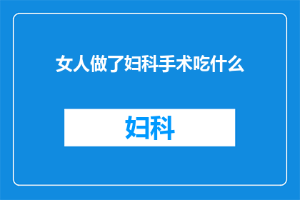 女人做了妇科手术吃什么(女性在经历妇科手术后，饮食选择至关重要那么，术后应该吃什么才能帮助身体快速恢复呢？)