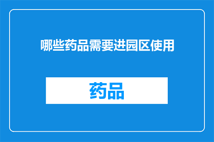 哪些药品需要进园区使用(哪些药品需要进园区使用？)