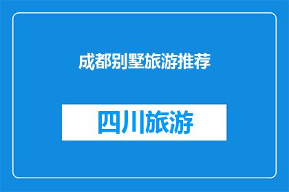 成都别墅旅游推荐(成都别墅旅游推荐：您是否已经准备好探索这座魅力之城的隐秘角落？)