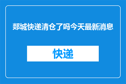 郯城快递清仓了吗今天最新消息(郯城快递是否已经清仓？最新动态是什么？)