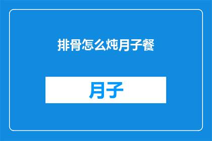 排骨怎么炖月子餐(如何制作美味的月子餐：排骨炖汤的秘诀)