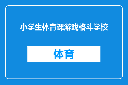 小学生体育课游戏格斗学校(小学生体育课游戏格斗学校：一场怎样的体验？)