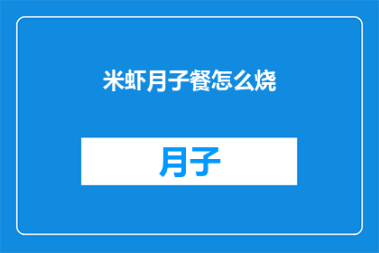 米虾月子餐怎么烧(如何制作米虾月子餐？)