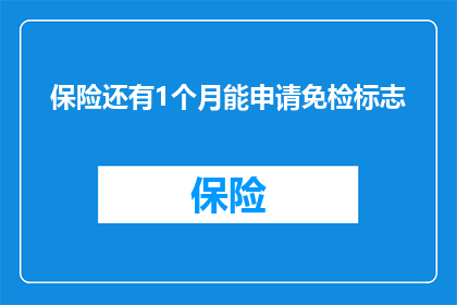 保险还有1个月能申请免检标志(保险申请免检标志还有多久？)