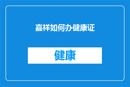 嘉祥如何办健康证(嘉祥地区如何办理健康证？)