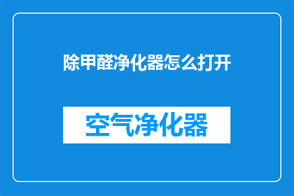 除甲醛净化器怎么打开(如何正确开启除甲醛净化器？)