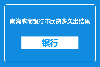 南海农商银行市民贷多久出结果(南海农商银行市民贷多久出结果？)