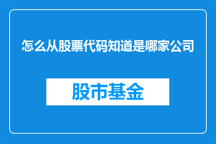 怎么从股票代码知道是哪家公司(如何通过股票代码识别具体的上市公司？)