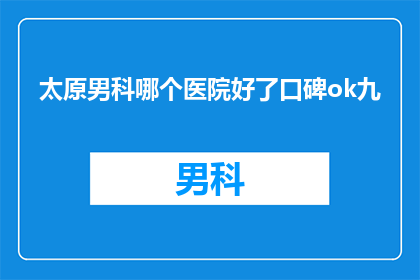 太原男科哪个医院好了口碑ok九(太原男科医院哪家好？口碑评价如何？)