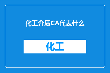 化工介质CA代表什么(化工介质CA代表什么？这一疑问句类型的长标题，旨在引导读者深入思考并探索化工领域中一个关键的概念它不仅揭示了化学工业中不可或缺的一环，也激发了人们对该领域知识的兴趣和好奇心通过这样的标题，我们希望能够引起读者的关注，促使他们进一步了解化工介质CA在化工生产应用以及科学研究中的重要性)