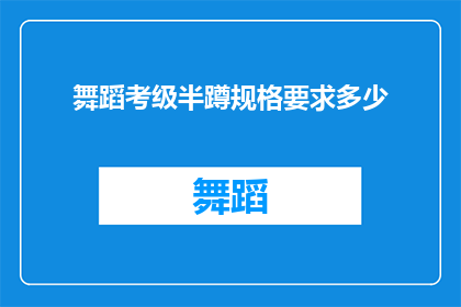 舞蹈考级半蹲规格要求多少(舞蹈考级中，半蹲动作的规格要求是多少？)