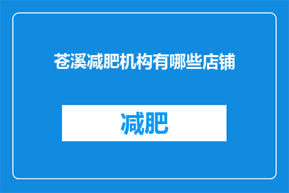 苍溪减肥机构有哪些店铺(苍溪地区有哪些减肥机构？)