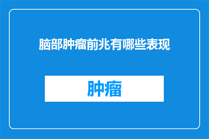 脑部肿瘤前兆有哪些表现(脑部肿瘤的早期征兆有哪些？)
