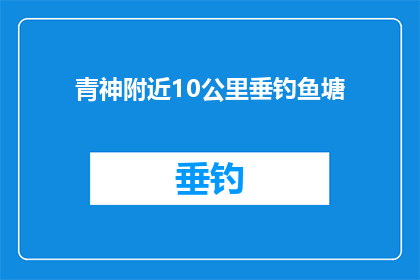 青神附近10公里垂钓鱼塘(青神附近10公里垂钓爱好者的天堂：寻找附近的钓鱼塘？)