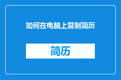 如何在电脑上复制简历(如何高效地在电脑上复制并整理你的简历？)