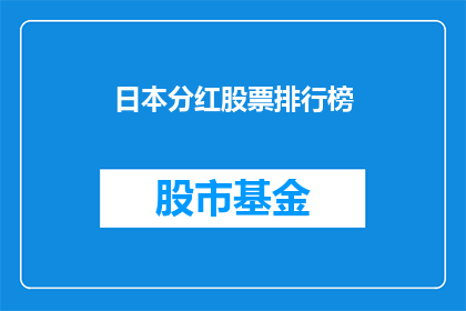 日本分红股票排行榜(日本股市分红股票排行榜：投资者如何筛选出最具潜力的投资机会？)