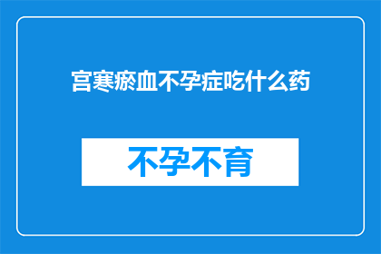 宫寒瘀血不孕症吃什么药(宫寒瘀血不孕症患者应如何选择合适的药物进行治疗？)