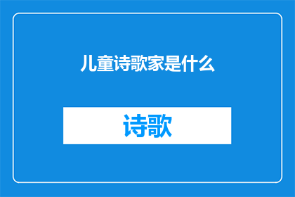 儿童诗歌家是什么(儿童诗歌家是什么？)