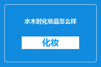 水木时化妆品怎么样(水木时化妆品的口碑如何？是否值得购买？)
