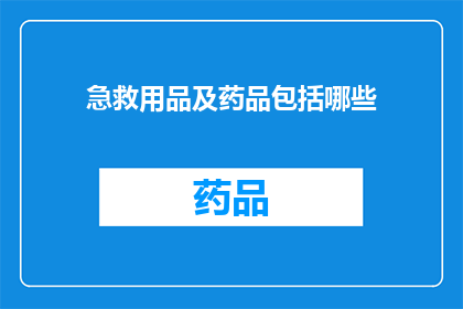 急救用品及药品包括哪些(急救用品及药品包括哪些？)