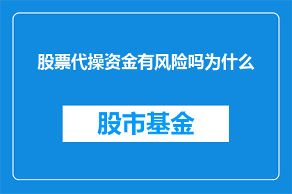 股票代操资金有风险吗为什么(股票代操资金是否具有风险？为什么投资者需要谨慎对待这一问题？)