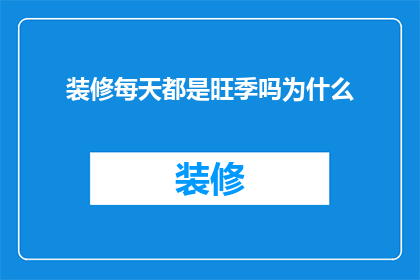 装修每天都是旺季吗为什么(装修旺季之谜：为何装修行业总是繁忙不断？)