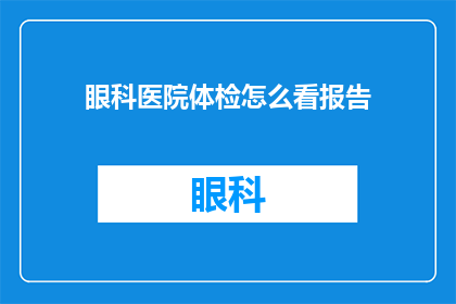 眼科医院体检怎么看报告(如何解读眼科医院体检报告？)