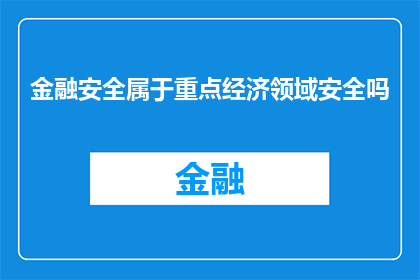 金融安全属于重点经济领域安全吗(金融安全是否属于重点经济领域安全的范畴？)