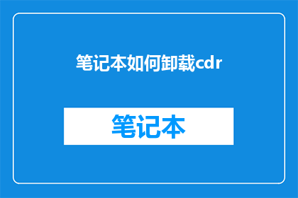 笔记本如何卸载cdr(如何安全地卸载并删除CDR文件？)