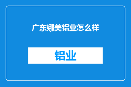 广东娜美铝业怎么样(广东娜美铝业的卓越表现如何？)