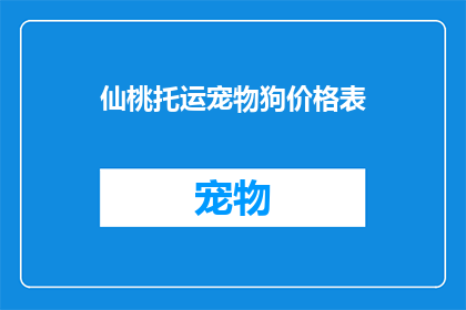 仙桃托运宠物狗价格表(仙桃托运宠物狗价格表：您是否了解当前市场的价格标准？)