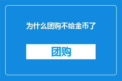 为什么团购不给金币了(为什么团购平台不再提供金币奖励？)
