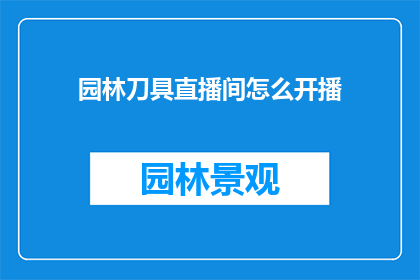 园林刀具直播间怎么开播(如何成功开启一个园林刀具直播间？)