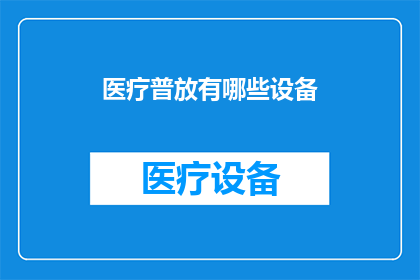 医疗普放有哪些设备(医疗普放设备有哪些？)